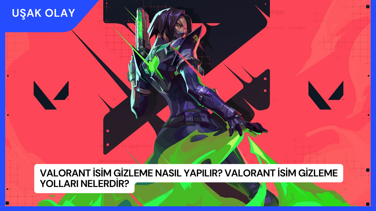 Valorant İsim Gizleme Nasıl Yapılır? Valorant İsim Gizleme Yolları Nelerdir?