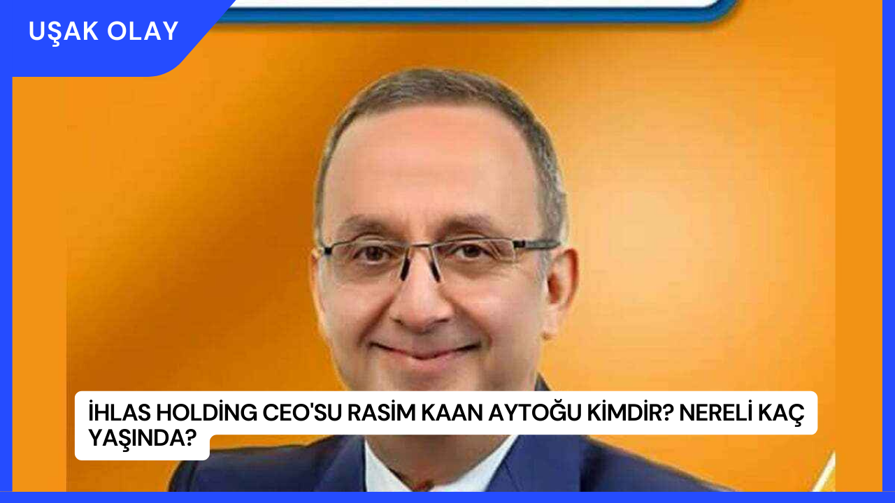 İhlas Holding CEO'su Rasim Kaan Aytoğu Kimdir? Nereli Kaç Yaşında?