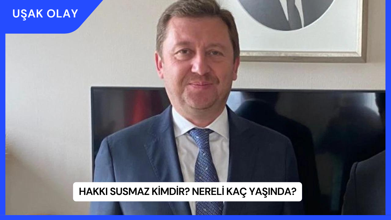 Hakkı Susmaz Kimdir? Nereli Kaç Yaşında?