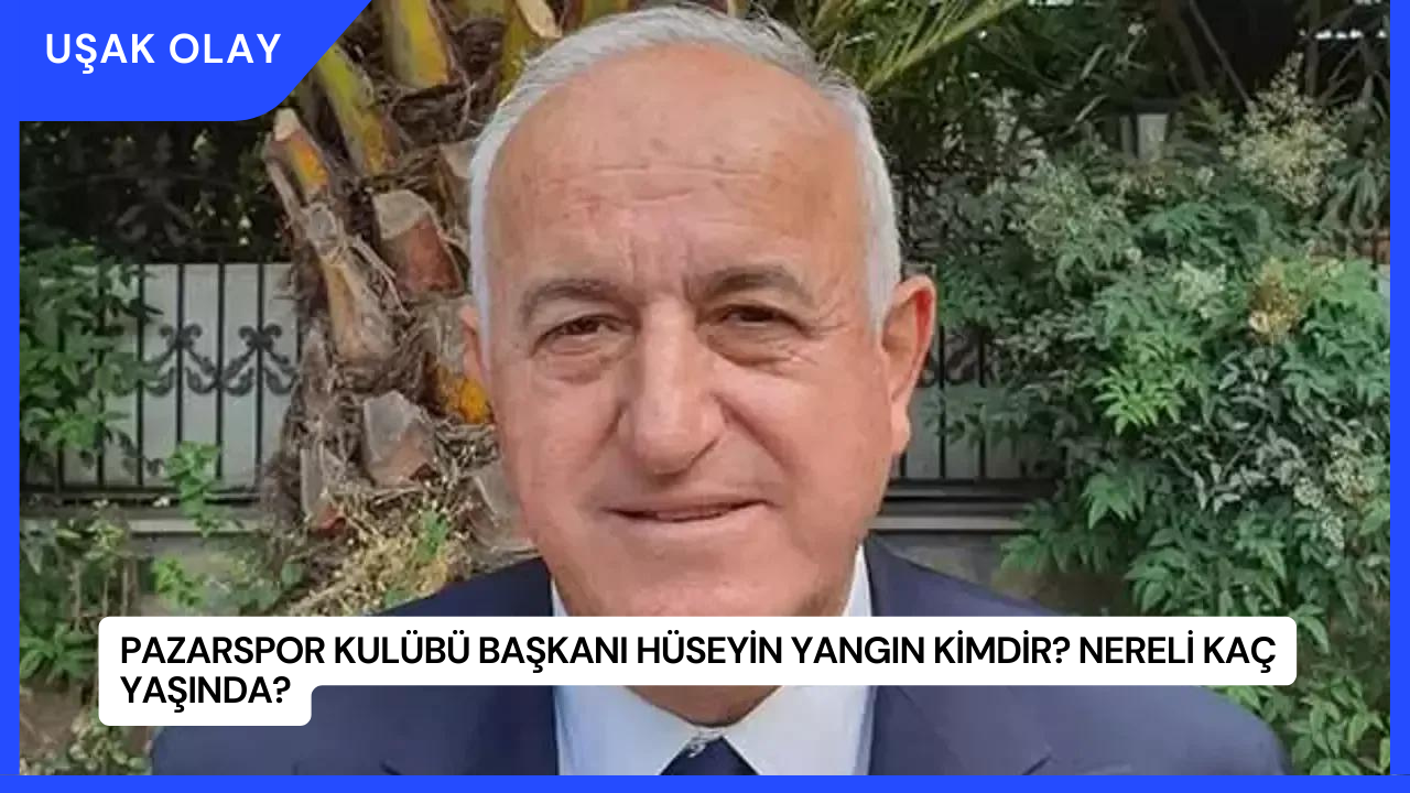 Pazarspor Kulübü Başkanı Hüseyin Yangın Kimdir? Nereli Kaç Yaşında?