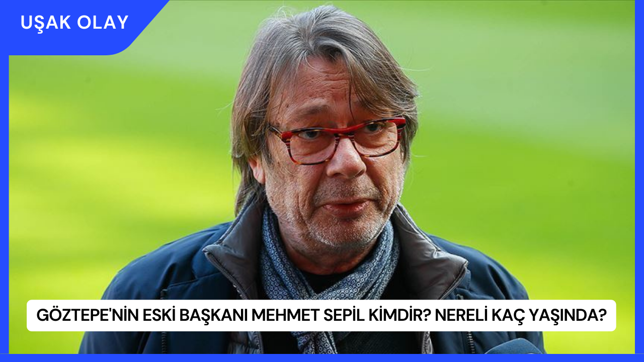 Göztepe'nin Eski Başkanı Mehmet Sepil Kimdir? Nereli Kaç Yaşında?