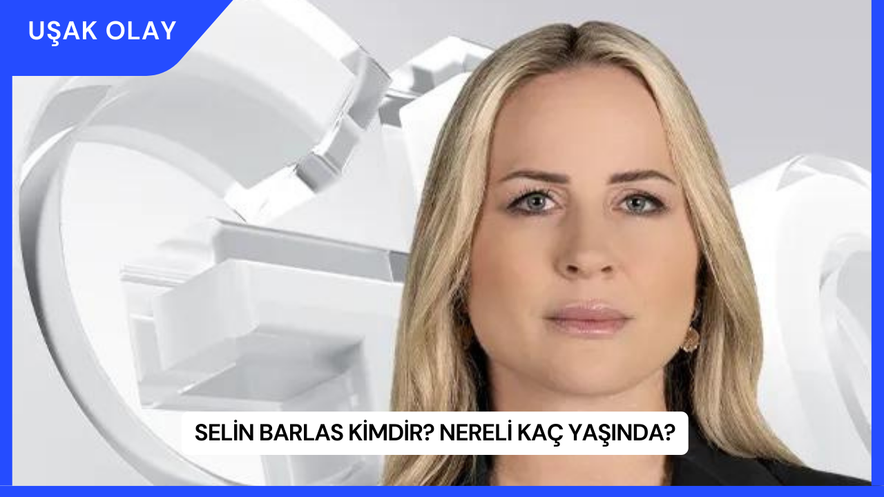 Selin Barlas Kimdir? Nereli Kaç Yaşında?