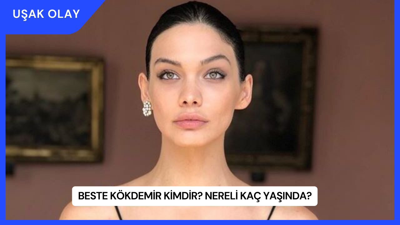 Beste Kökdemir Kimdir? Nereli Kaç Yaşında?