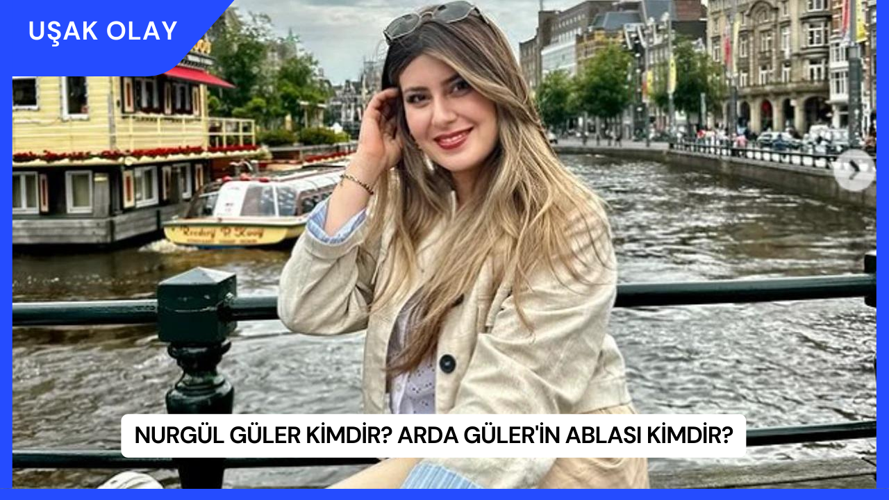 Nurgül Güler Kimdir? Arda Güler'in Ablası Kimdir?