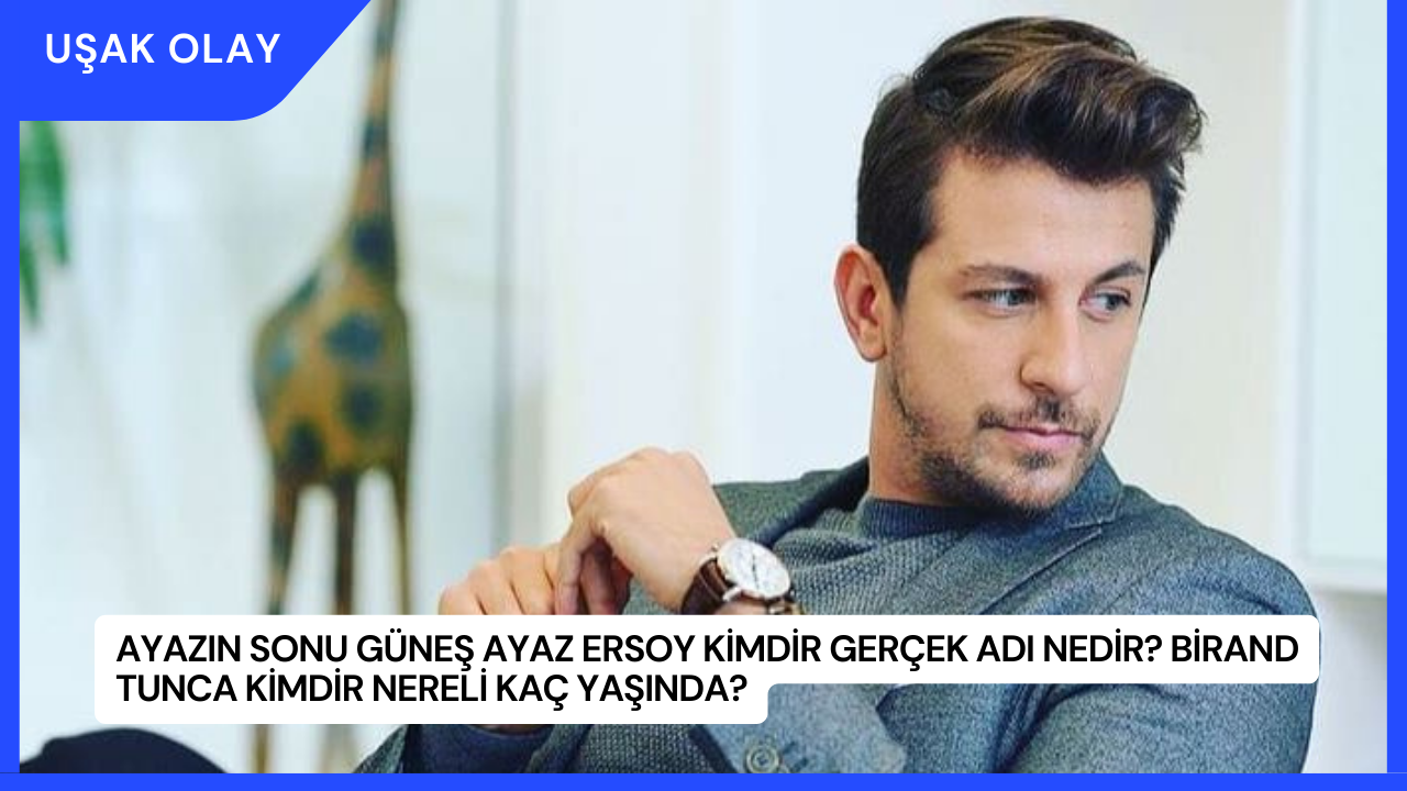 Ayazın Sonu Güneş Ayaz Ersoy Kimdir Gerçek Adı Nedir? Birand Tunca Kimdir Nereli Kaç Yaşında?