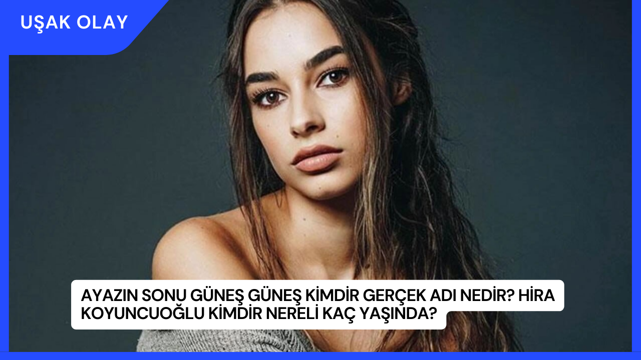 Ayazın Sonu Güneş Güneş Kimdir Gerçek Adı Nedir? Hira Koyuncuoğlu Kimdir Nereli Kaç Yaşında?