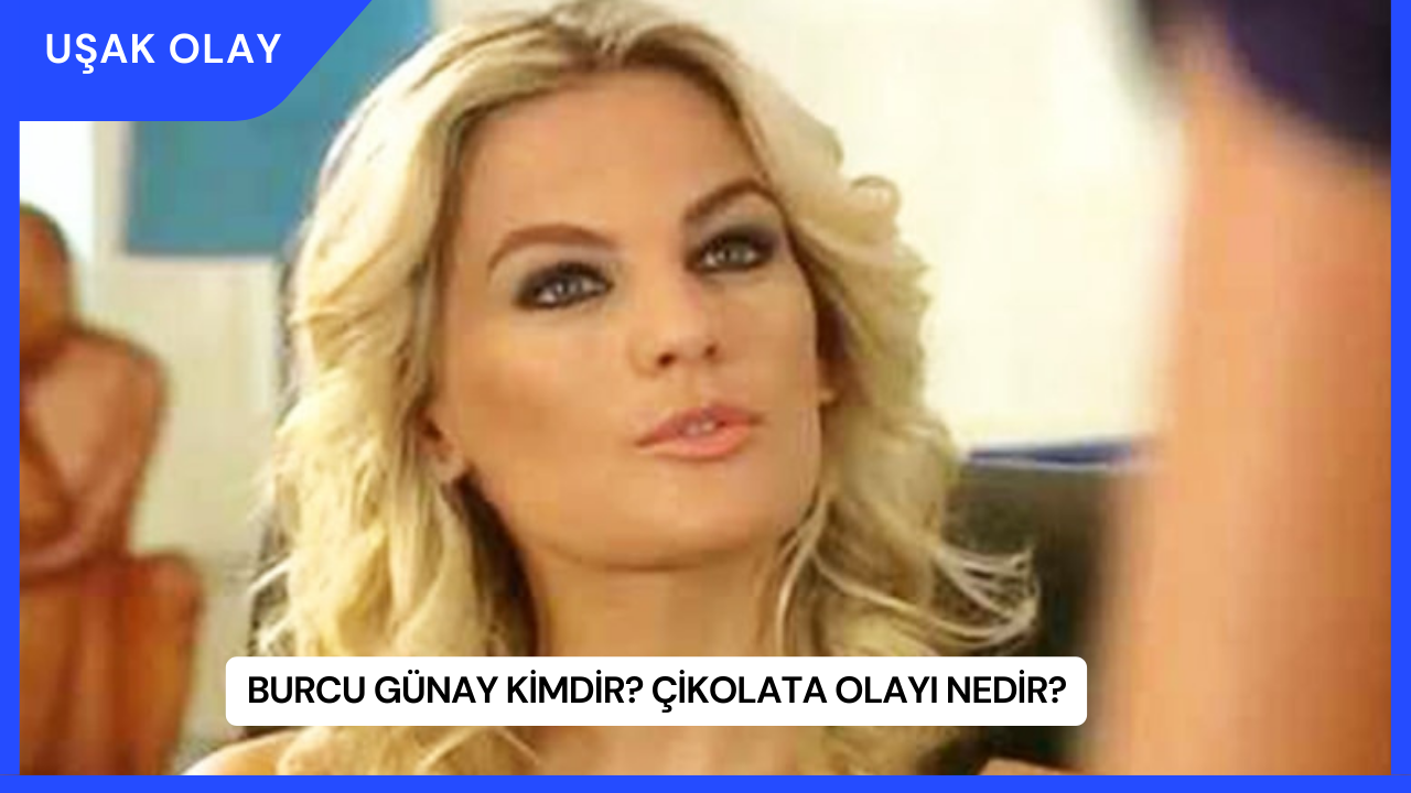 Burcu Günay Kimdir? Çikolata Olayı Nedir?