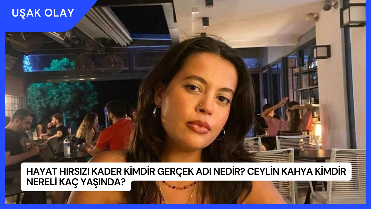 Hayat Hırsızı Kader Kimdir Gerçek Adı Nedir? Ceylin Kahya Kimdir Nereli Kaç Yaşında?