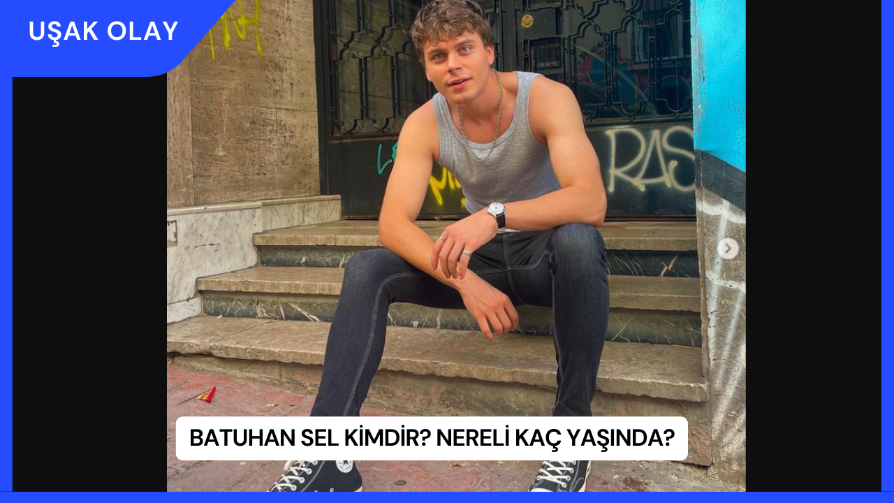 Batuhan Sel Kimdir? Nereli Kaç Yaşında?