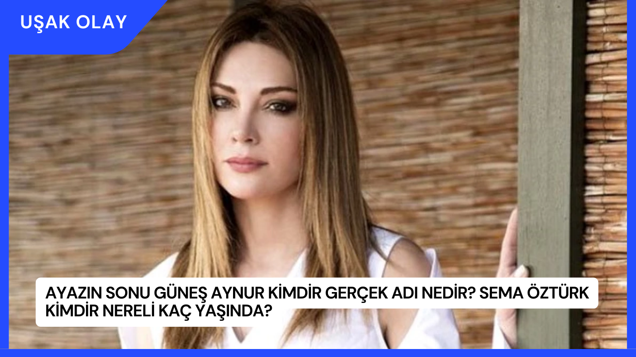Ayazın Sonu Güneş Aynur Kimdir Gerçek Adı Nedir? Sema Öztürk Kimdir Nereli Kaç Yaşında?