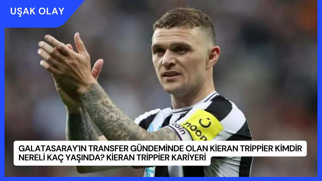 Galatasaray'ın Transfer Gündeminde Olan Kieran Trippier Kimdir Nereli Kaç Yaşında? Kieran Trippier Kariyeri