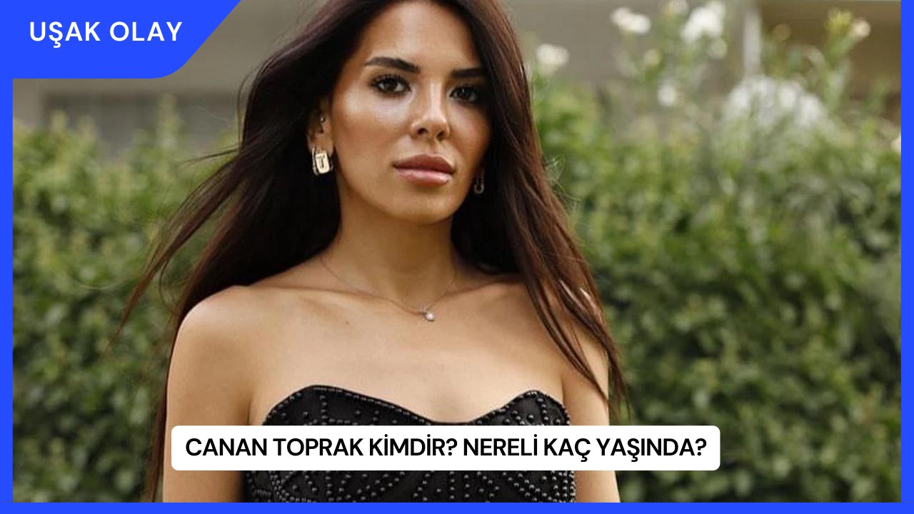 Canan Toprak Kimdir? Nereli Kaç Yaşında?