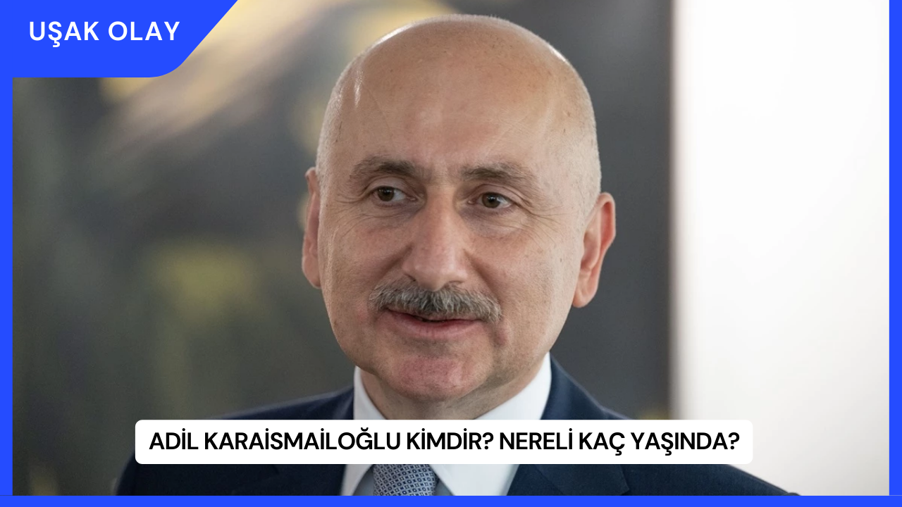 Adil Karaismailoğlu Kimdir? Nereli Kaç Yaşında?