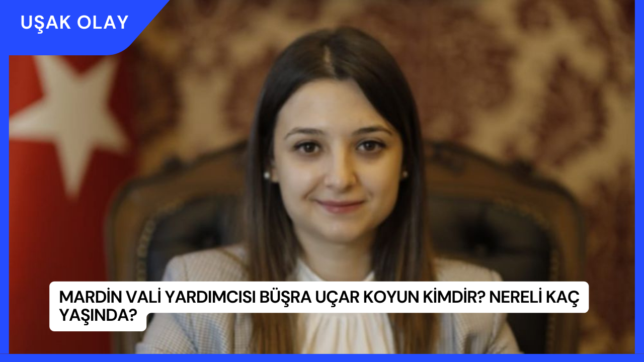 Mardin Vali Yardımcısı Büşra Uçar Koyun Kimdir? Nereli Kaç Yaşında?