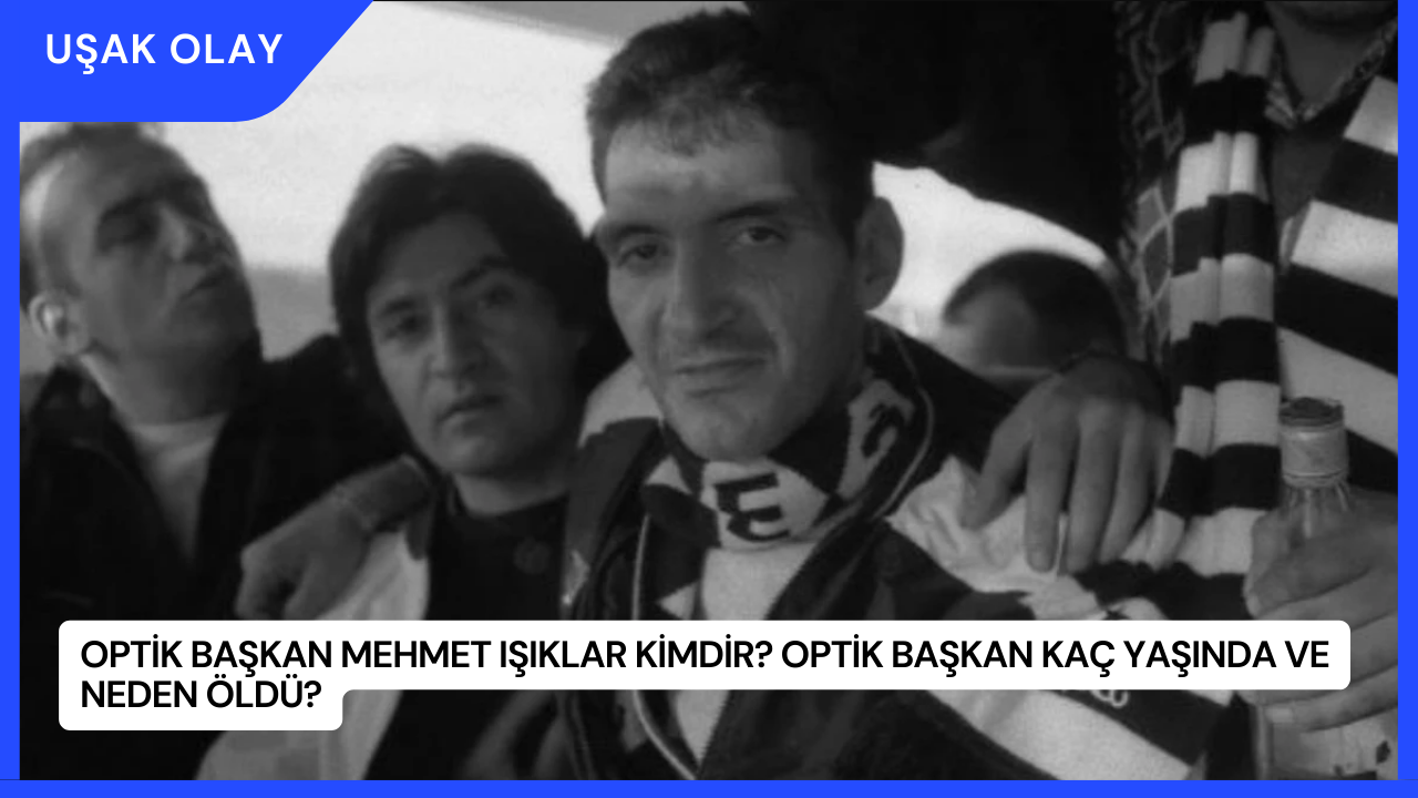 Optik Başkan Kimdir? Mehmet Işıklar Kaç Yaşında ve Neden Öldü?