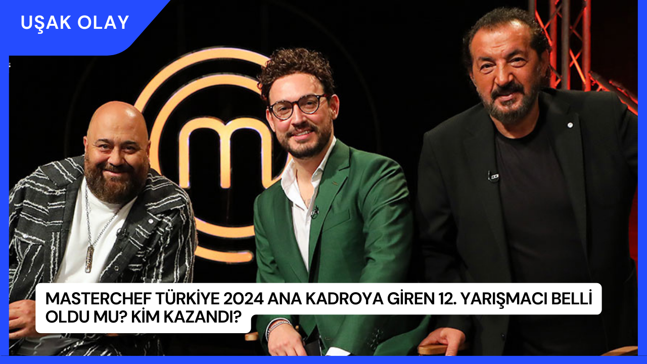 MasterChef Türkiye 2024 Ana Kadroya Giren 12. Yarışmacı Belli Oldu mu? Kim Kazandı?