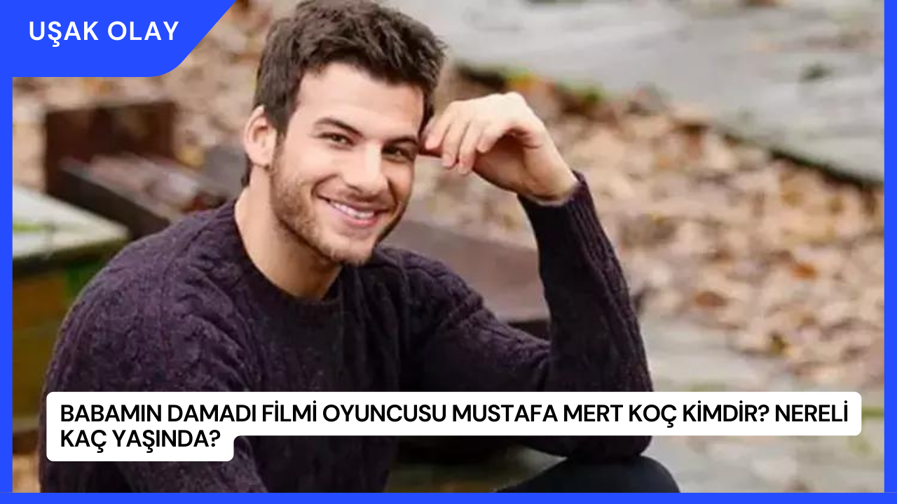 Babamın Damadı Filmi Oyuncusu Mustafa Mert Koç Kimdir? Nereli Kaç Yaşında?