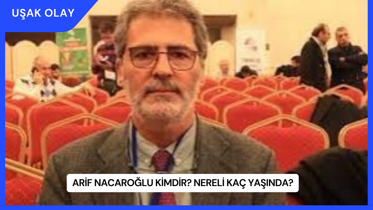 Arif Nacaroğlu Kimdir? Nereli Kaç Yaşında?