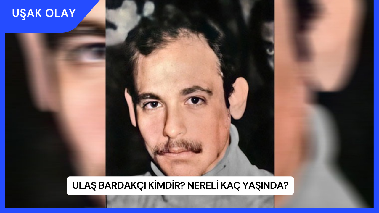 Ulaş Bardakçı Kimdir? Nereli Kaç Yaşında?