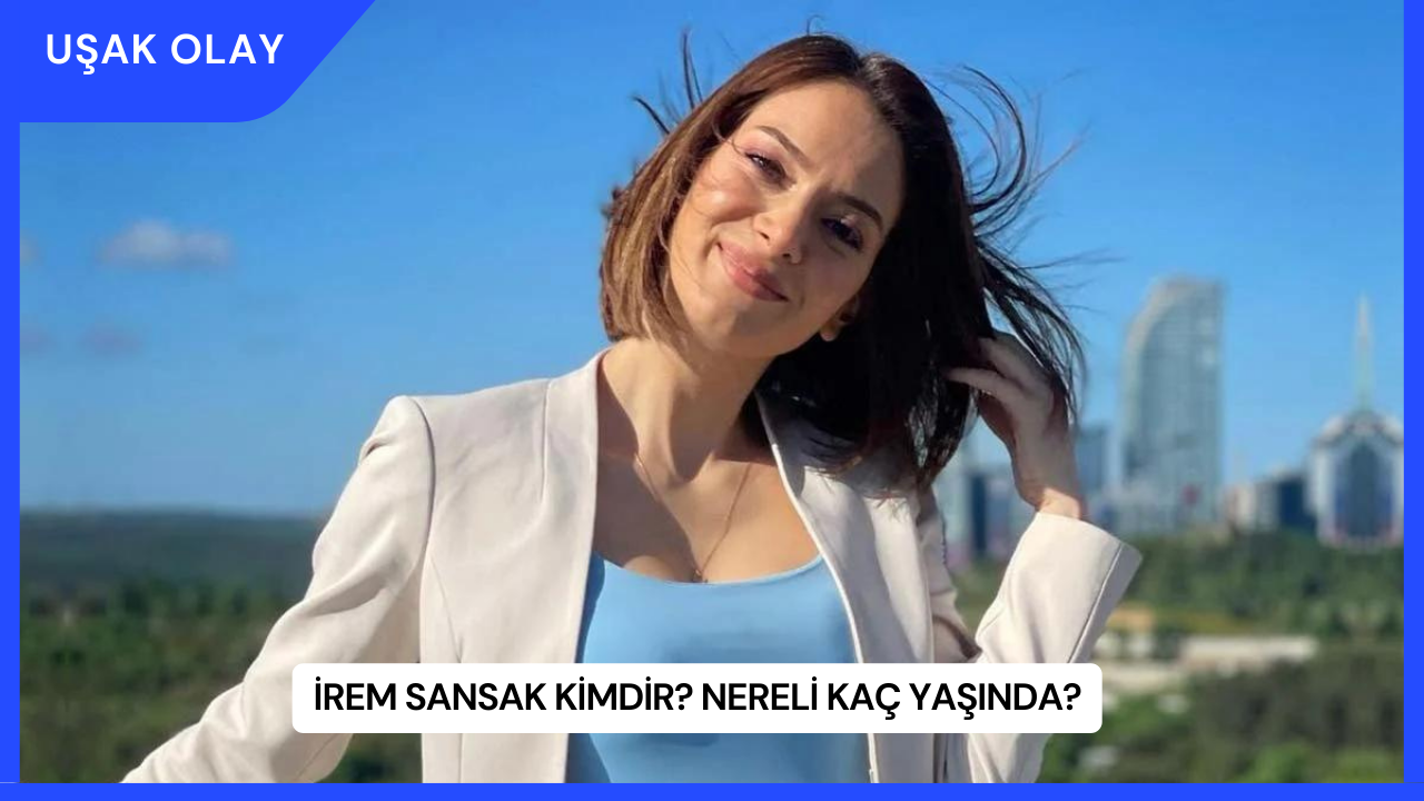 İrem Sansak Kimdir? Nereli Kaç Yaşında?