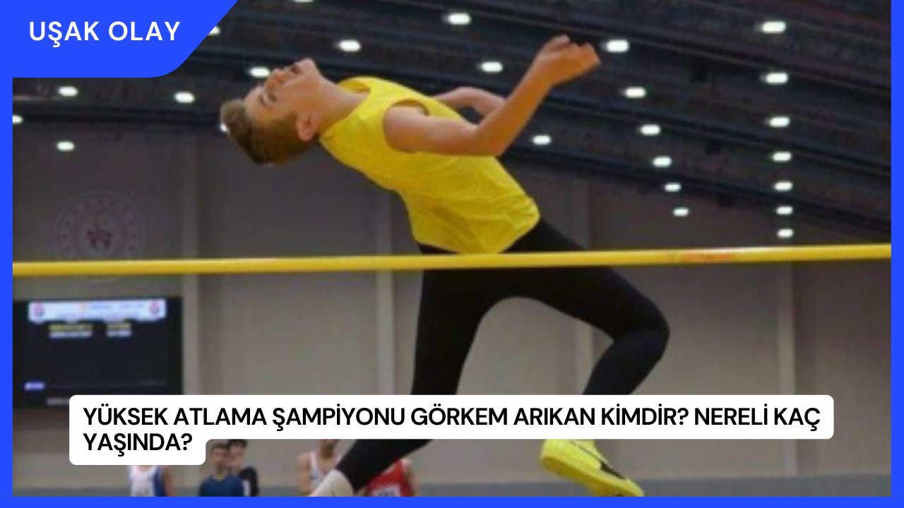 Yüksek Atlama Şampiyonu Görkem Arıkan Kimdir? Nereli Kaç Yaşında?