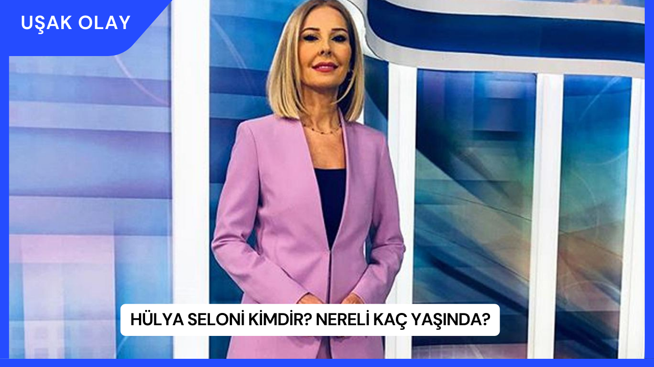 Hülya Seloni Kimdir? Nereli Kaç Yaşında?