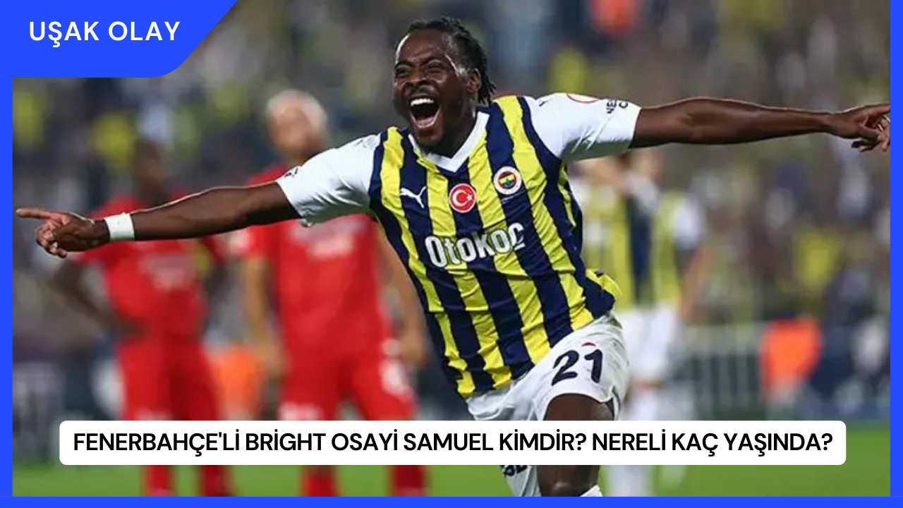 Fenerbahçe'li Bright Osayi Samuel Kimdir? Nereli Kaç Yaşında?