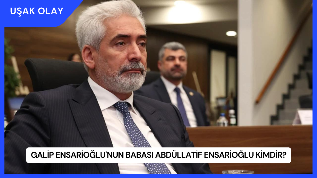 Galip Ensarioğlu'nun Babası Abdüllatif Ensarioğlu Kimdir?