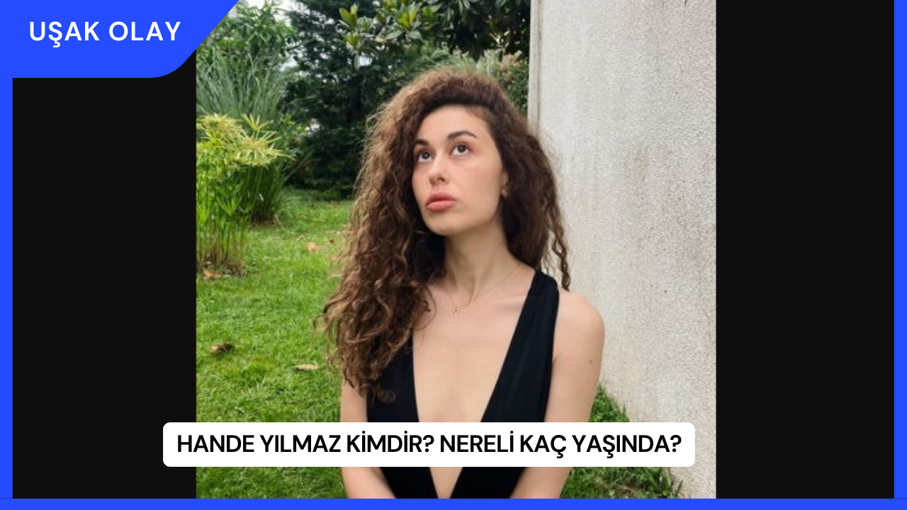 Hande Yılmaz Kimdir? Nereli Kaç Yaşında?