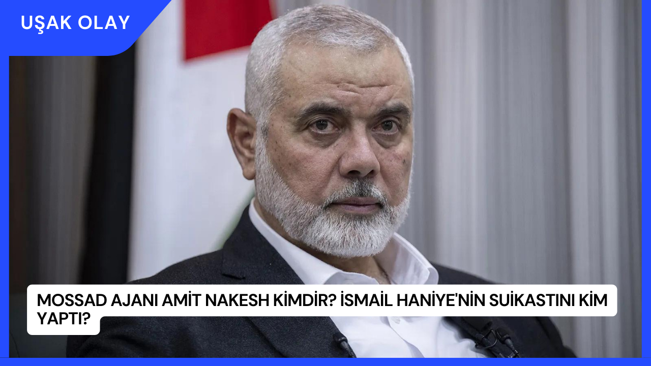 Mossad Ajanı Amit Nakesh Kimdir? İsmail Haniye'nin Suikastını Kim Yaptı?