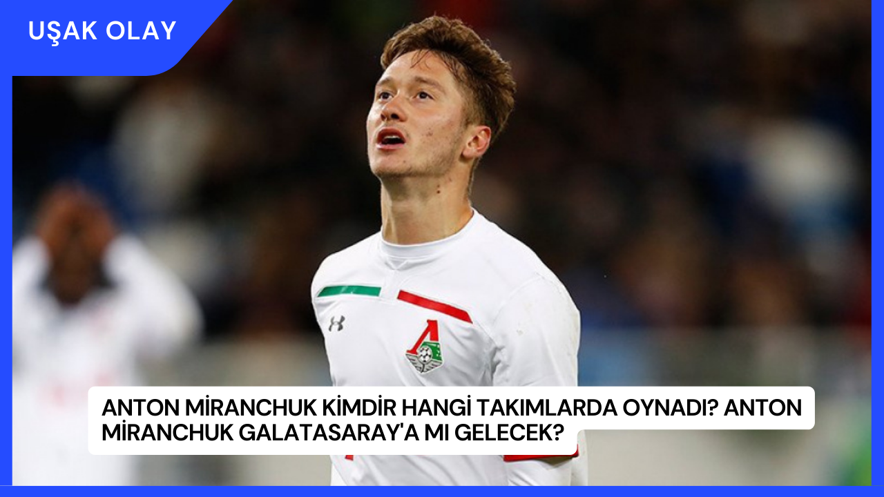 Anton Miranchuk Kimdir Hangi Takımlarda Oynadı? Anton Miranchuk Galatasaray'a Mı Gelecek?