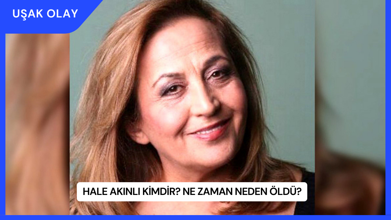 Hale Akınlı Kimdir? Ne Zaman Neden Öldü?