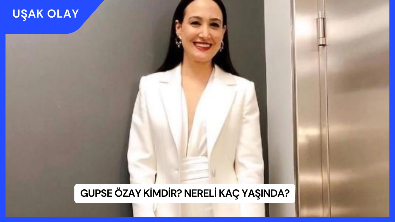 Gupse Özay Kimdir? Nereli Kaç Yaşında?
