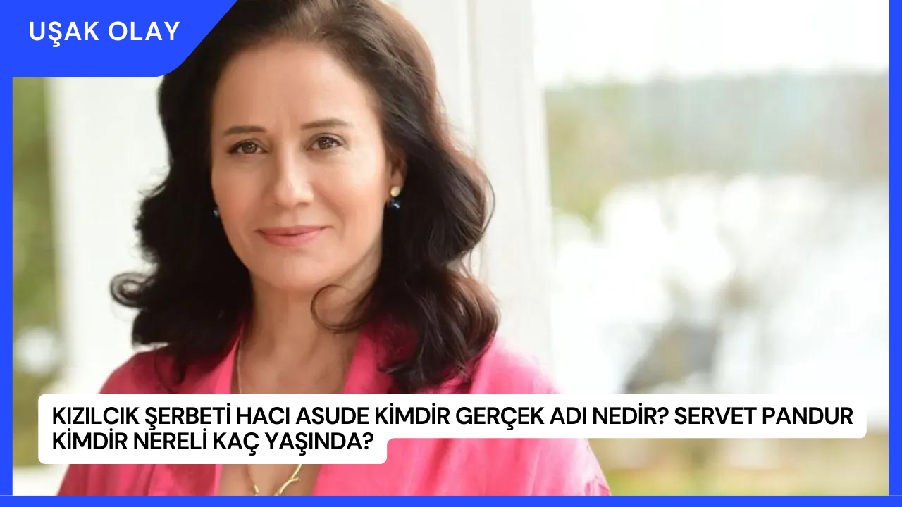Kızılcık Şerbeti Hacı Asude Kimdir Gerçek Adı Nedir? Servet Pandur Kimdir Nereli Kaç Yaşında?