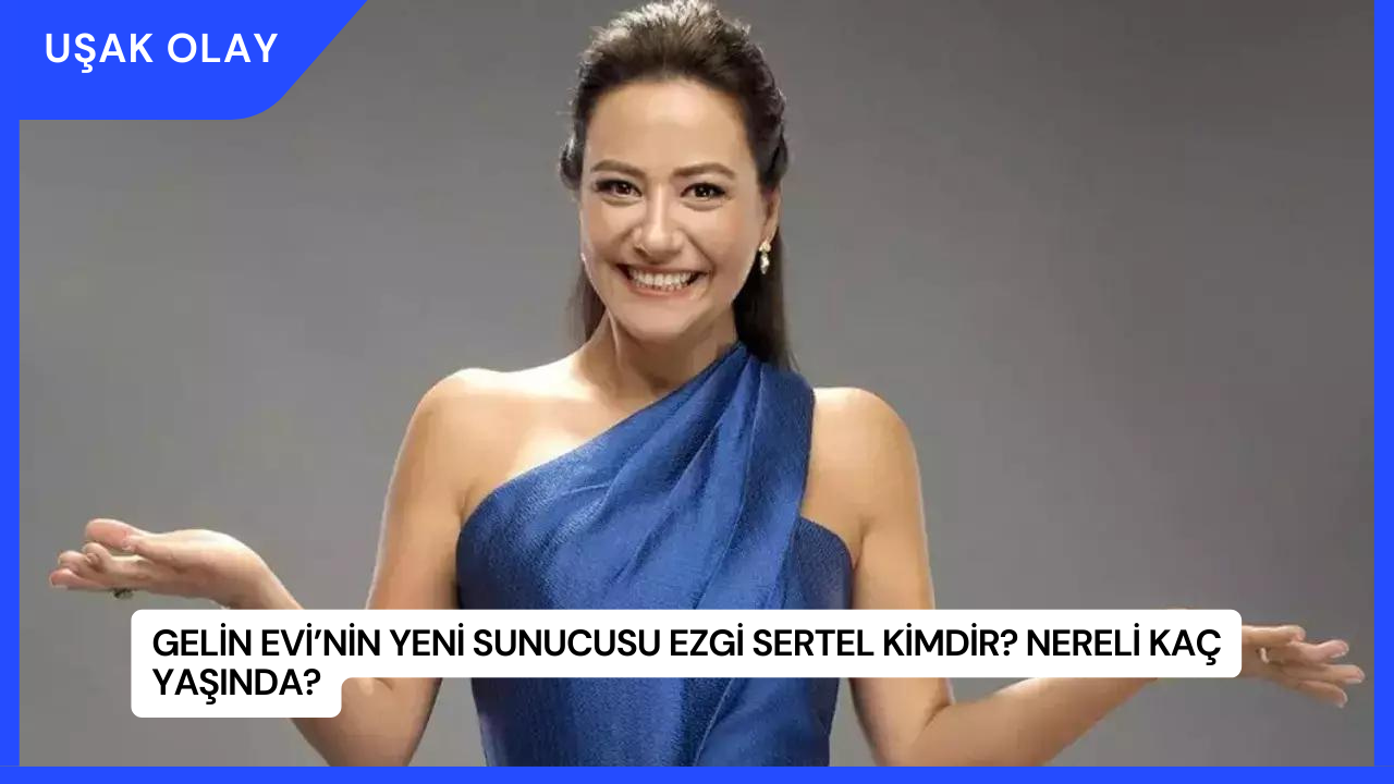 Gelin Evi’nin Yeni Sunucusu Ezgi Sertel Kimdir? Nereli Kaç Yaşında?