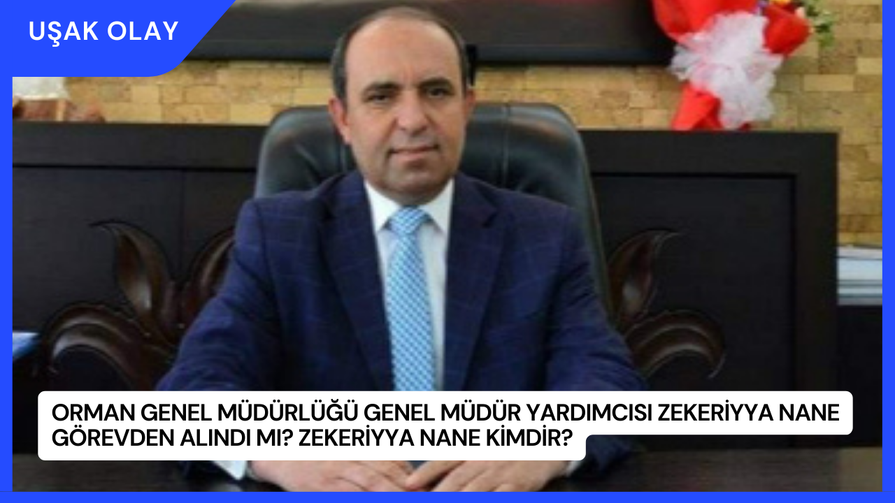Orman Genel Müdürlüğü Genel Müdür Yardımcısı Zekeriyya Nane Görevden Alındı mı? Zekeriyya Nane Kimdir?