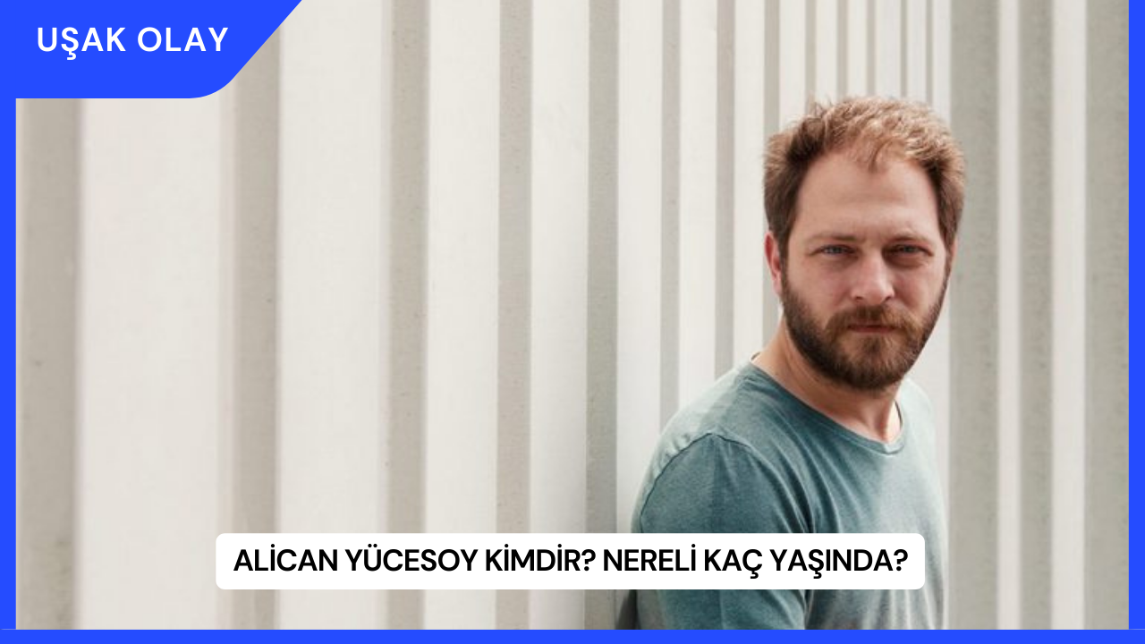 Alican Yücesoy Kimdir? Nereli Kaç Yaşında?