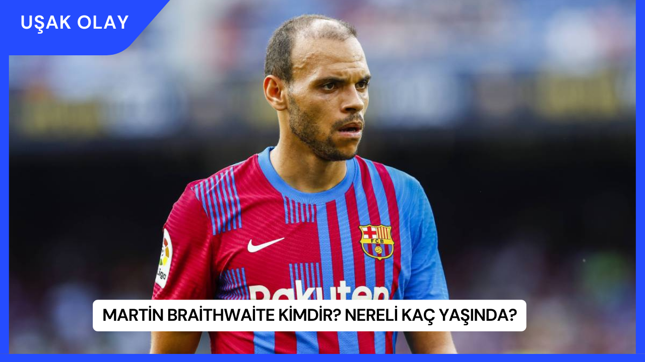 Martin Braithwaite Kimdir? Nereli Kaç Yaşında?