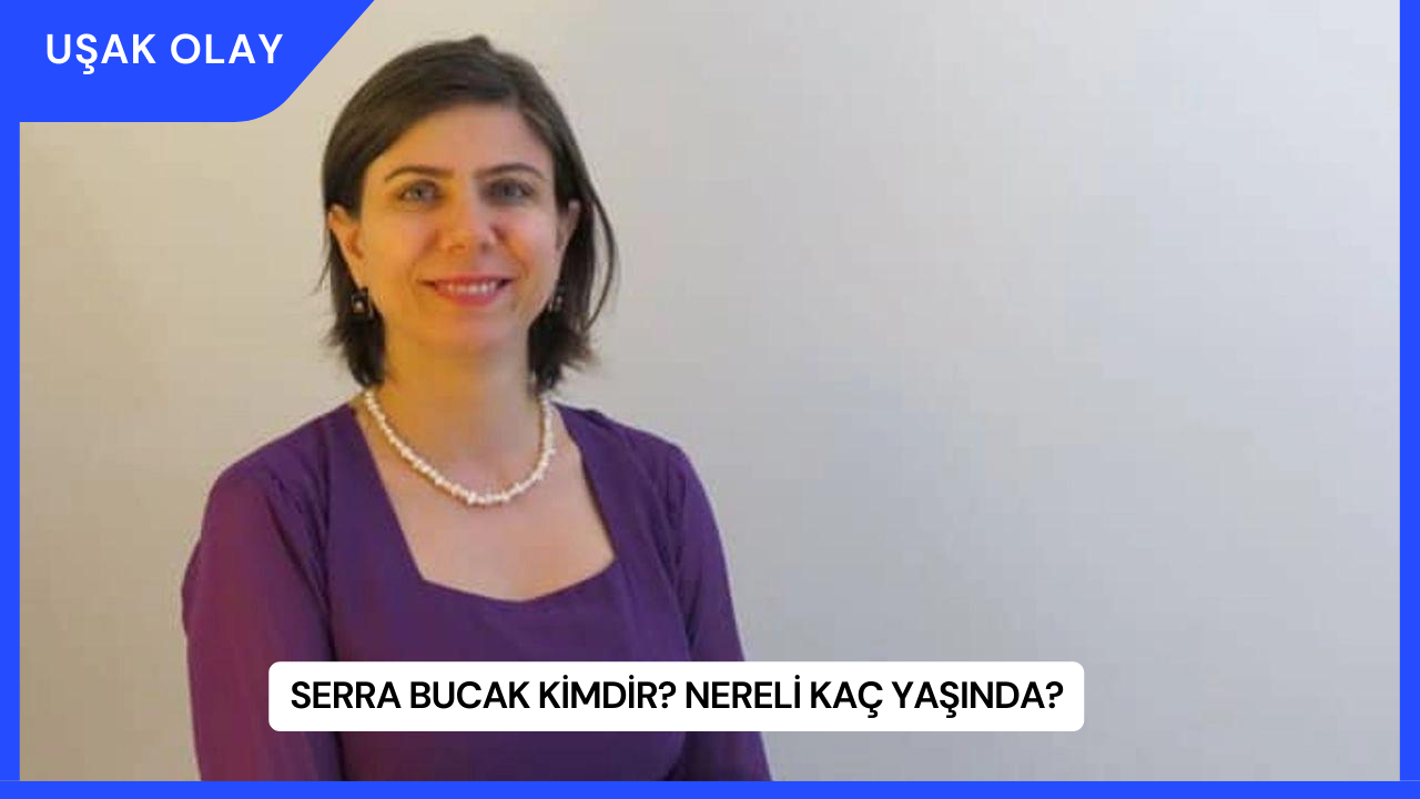 Serra Bucak Kimdir? Nereli Kaç Yaşında?