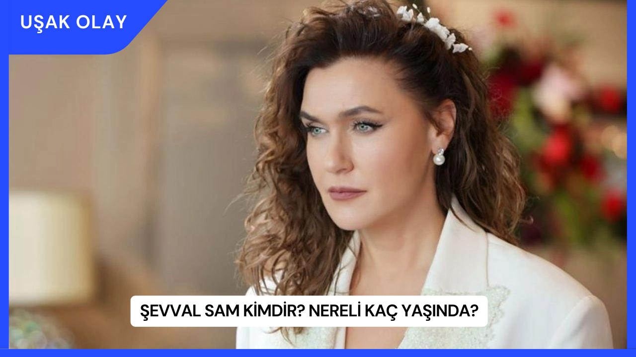 Şevval Sam Kimdir? Nereli Kaç Yaşında?