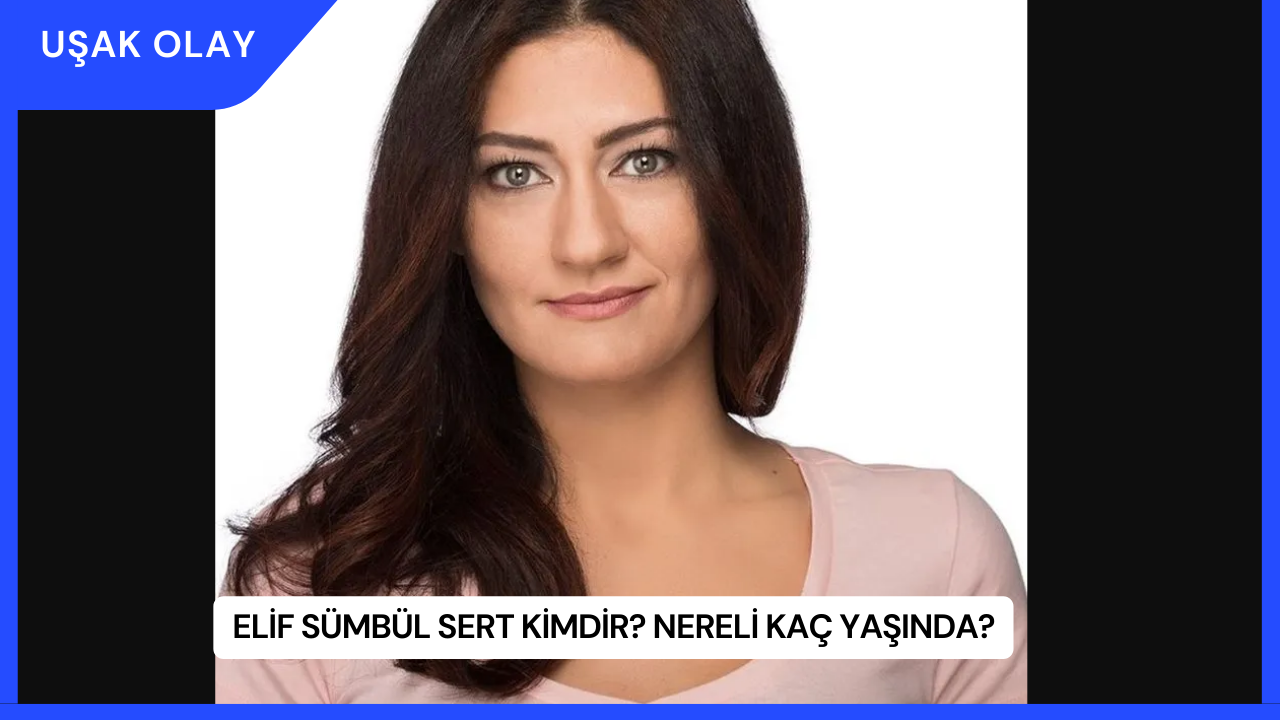 Elif Sümbül Sert Kimdir? Nereli Kaç Yaşında?