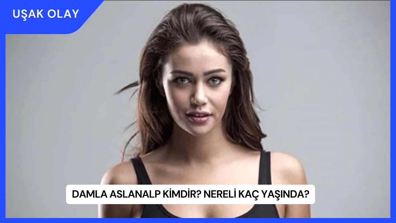 Damla Aslanalp Kimdir? Nereli Kaç Yaşında?