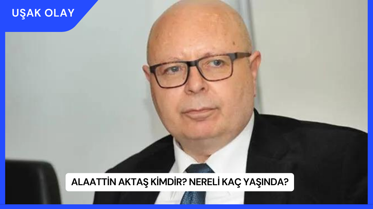 Alaattin Aktaş Kimdir? Nereli Kaç Yaşında?