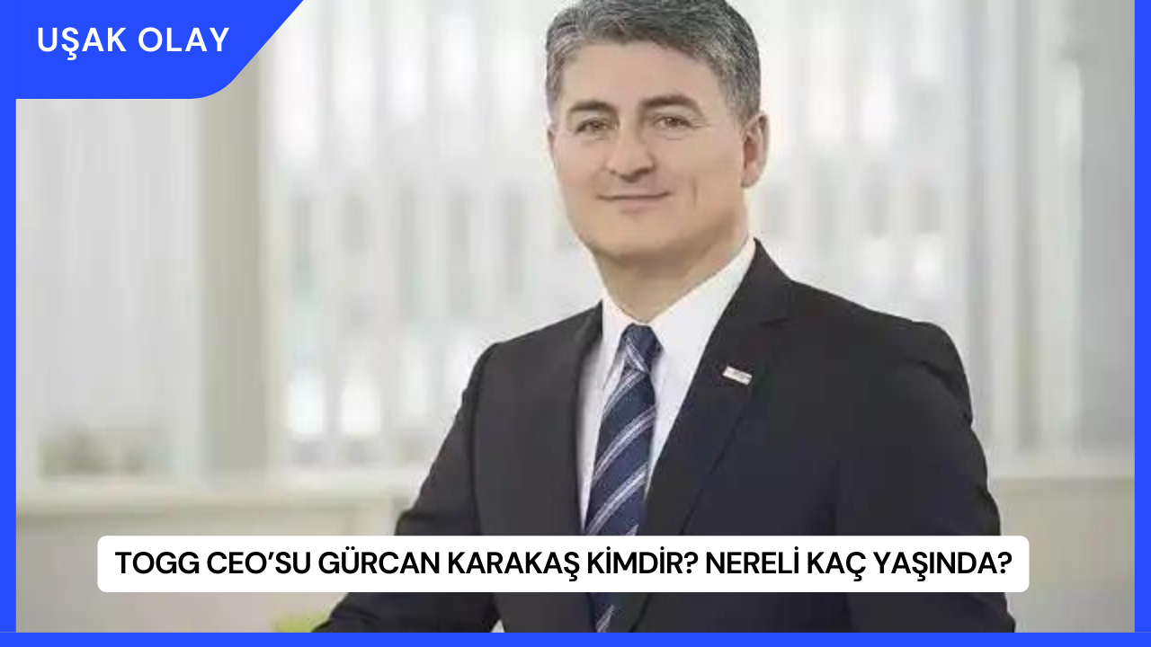 Togg CEO’su Gürcan Karakaş Kimdir? Nereli Kaç Yaşında?