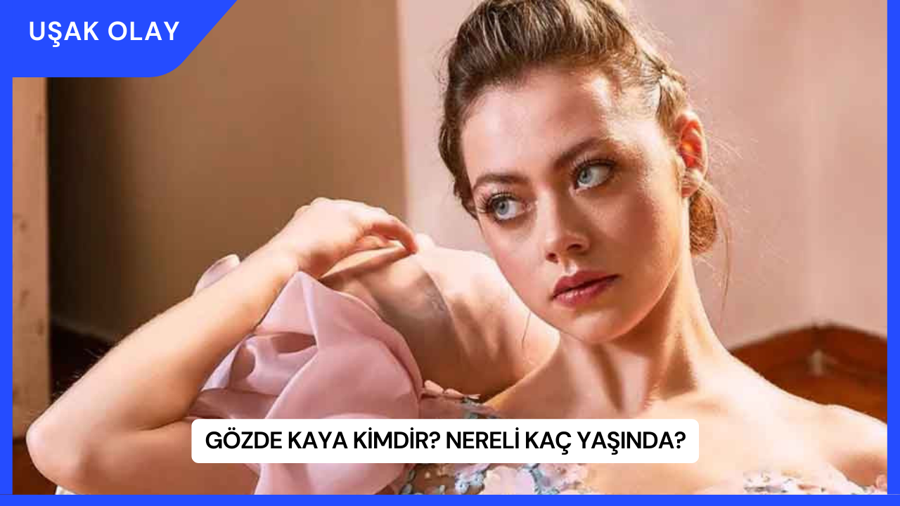 Gözde Kaya Kimdir? Nereli Kaç Yaşında?
