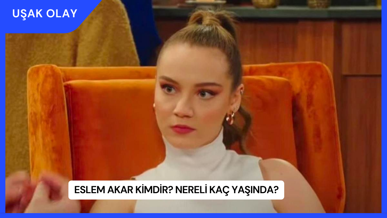 Eslem Akar Kimdir? Nereli Kaç Yaşında?