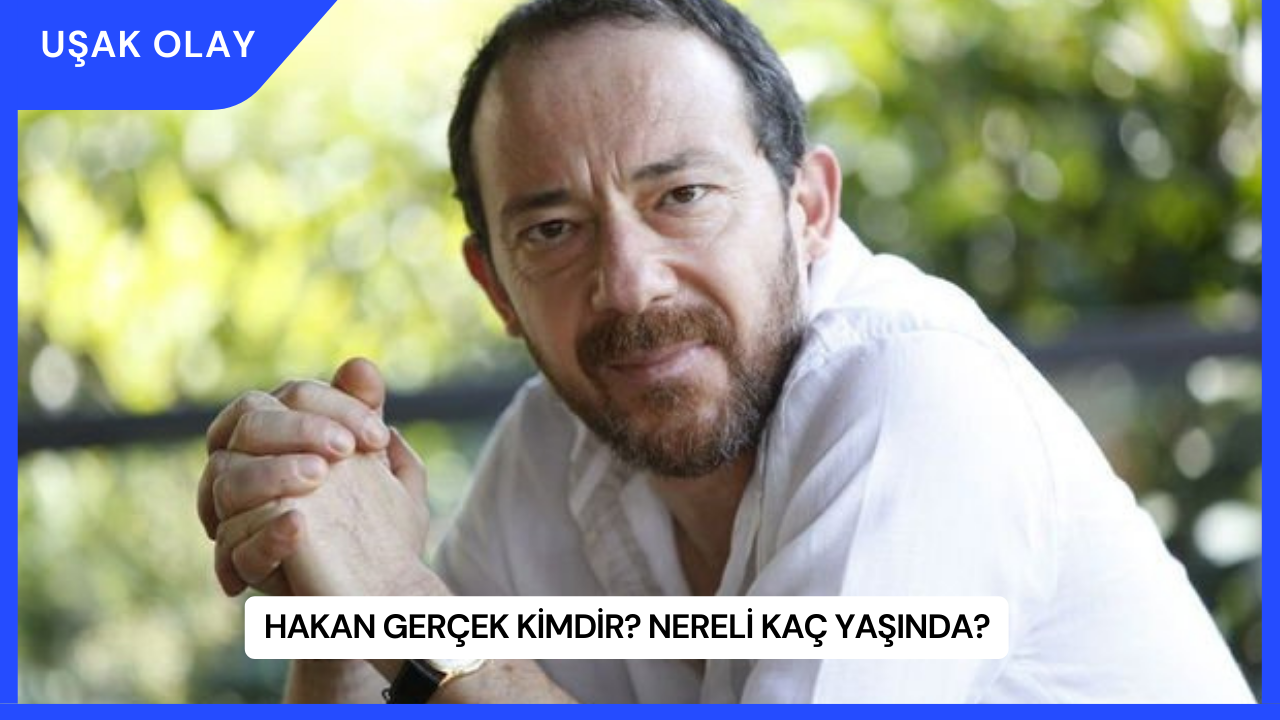 Hakan Gerçek Kimdir? Nereli Kaç Yaşında?