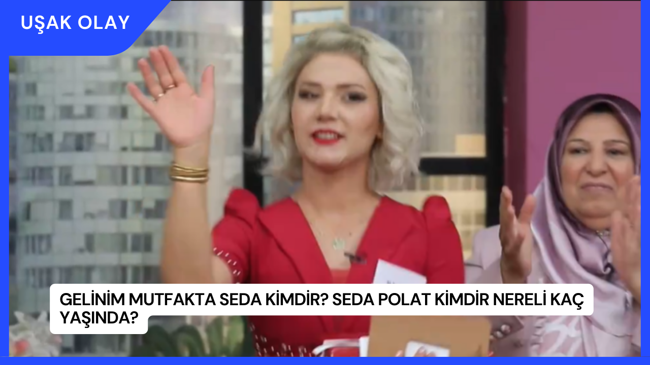 Gelinim Mutfakta Seda Kimdir? Seda Polat Kimdir Nereli Kaç Yaşında?