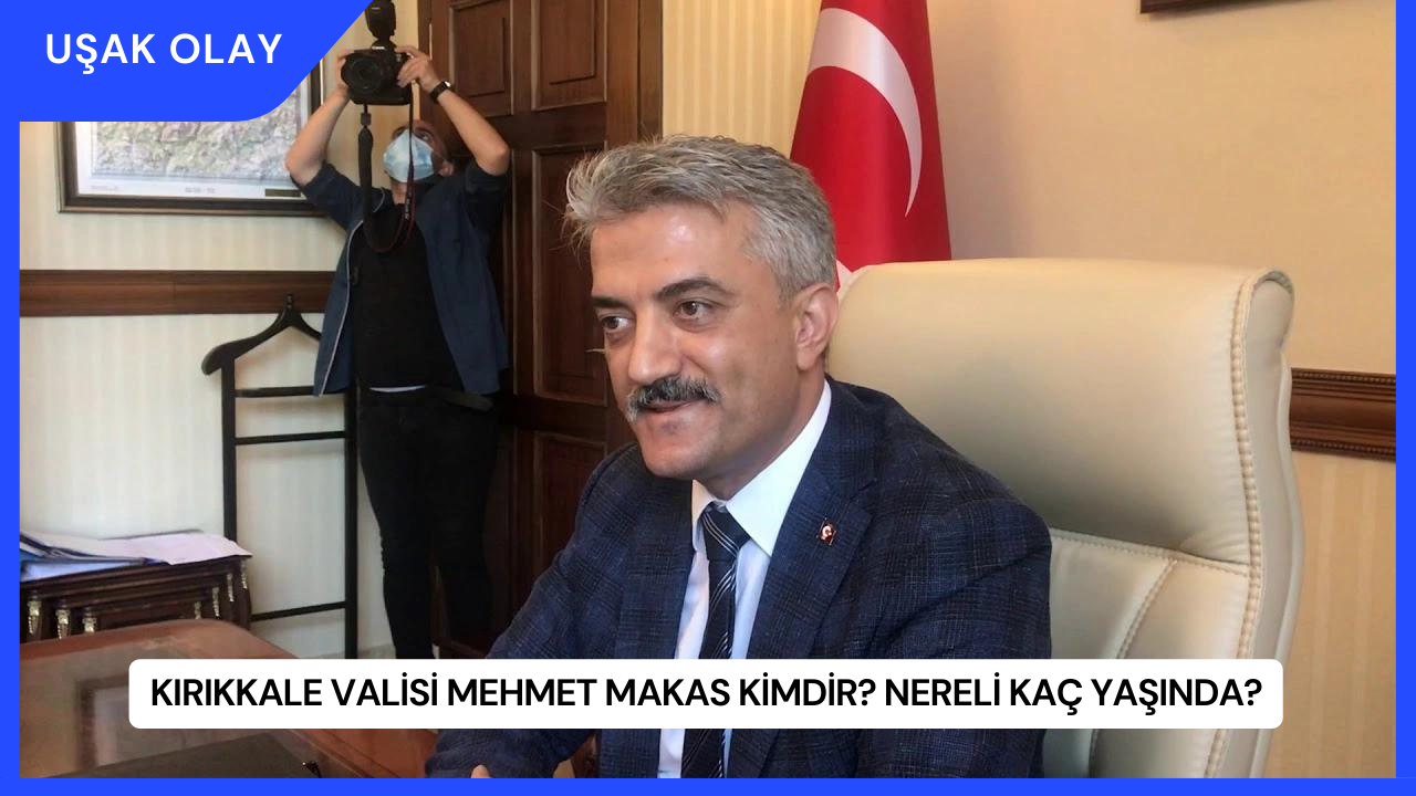 Kırıkkale Valisi Mehmet Makas Kimdir? Nereli Kaç Yaşında?
