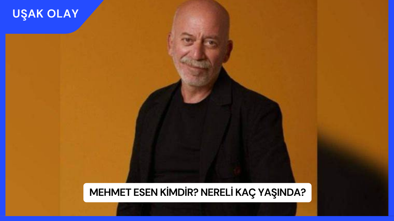 Mehmet Esen Kimdir? Nereli Kaç Yaşında?
